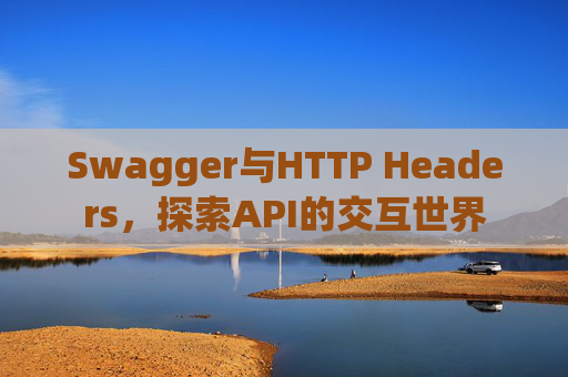 Swagger与HTTP Headers,探索API的交互世界