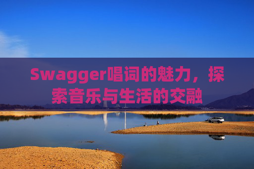 Swagger唱词的魅力,探索音乐与生活的交融